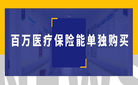 百万医疗保险可以单独购买吗？哪家保险公司可以单独购买百万医疗？插图