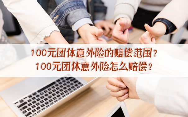 100元团体意外险的赔偿范围？如何赔偿100元团体意外险？插图