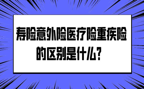 寿险意外险医疗险重疾险有什么区别？哪个更重要？插图