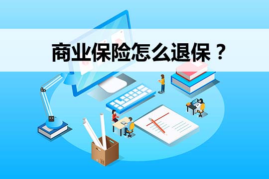 商业保险可以退还吗？商业保险怎么退？退保会退多少钱？插图