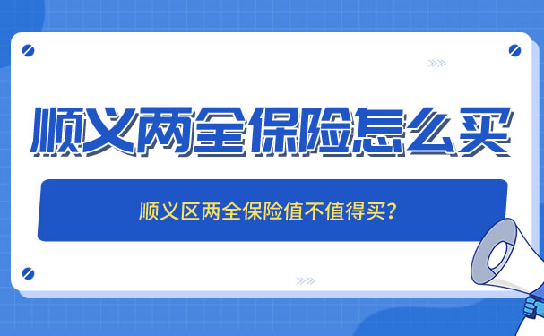 顺义两全保险怎么买？顺义区两全保险值得买吗？插图