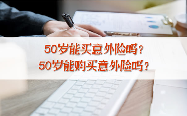 50岁能买意外险吗？插图