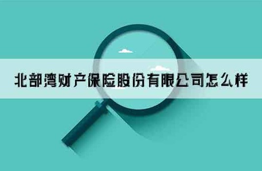 北部湾财产保险股份有限公司怎么样？客服电话多少？插图