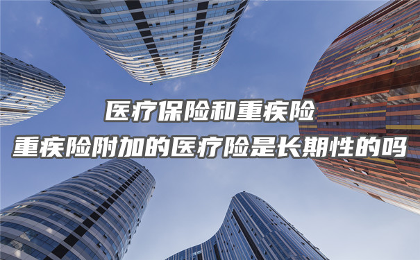 医疗保险和大病保险，大病保险附加的医疗保险是长期的吗？插图