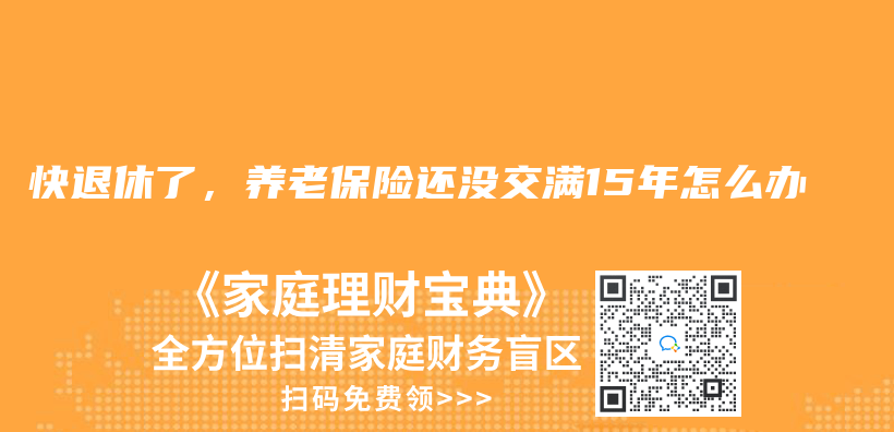 快退休了，养老保险还没交满15年怎么办插图