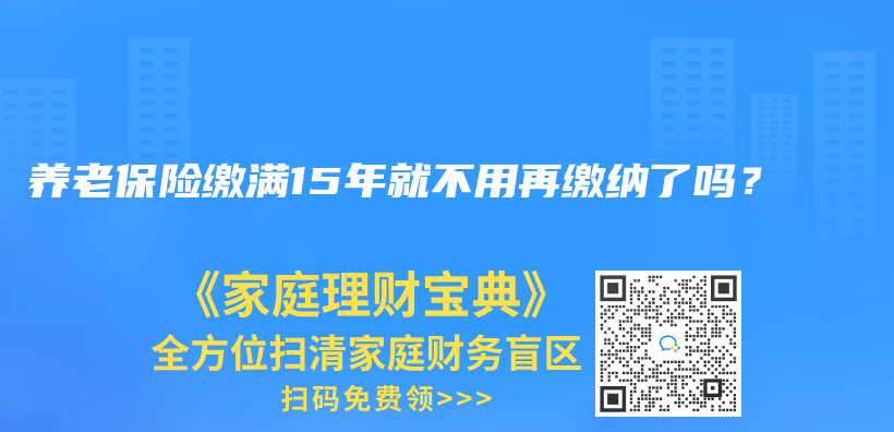 养老保险缴满15年就不用再缴纳了吗？插图