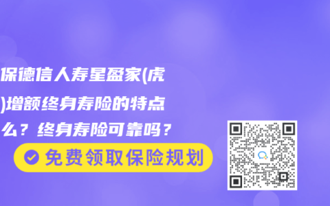 复星保德信人寿星盈家(虎啸版)增额终身寿险的特点是什么？终身寿险可靠吗？