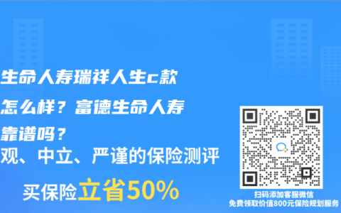 富德生命人寿瑞祥人生c款保障怎么样？富德生命人寿保险靠谱吗？