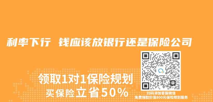 利率下行 钱应该放银行还是保险公司插图