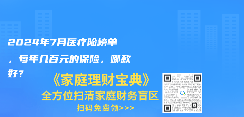 2024年7月医疗险榜单，每年几百元的保险，哪款好？插图