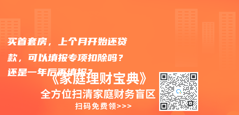 买首套房，上个月开始还贷款，可以填报专项扣除吗？还是一年后再填报？插图