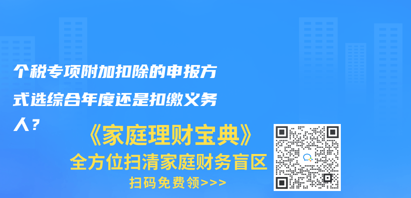 个税专项附加扣除的申报方式选综合年度还是扣缴义务人？插图