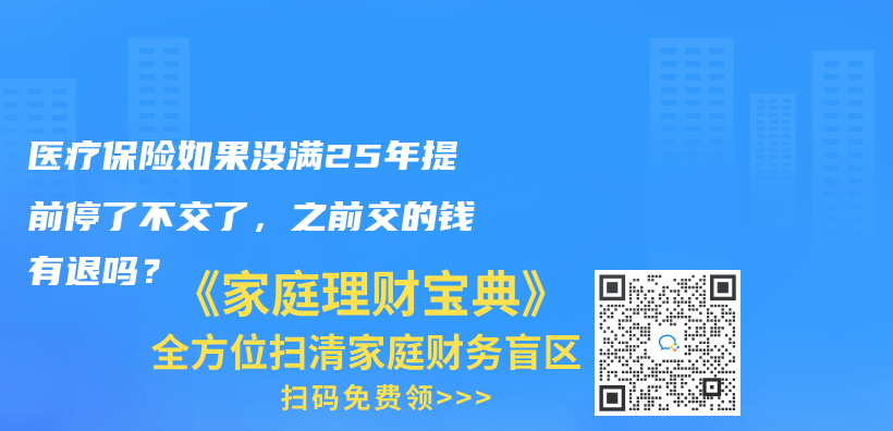 医疗保险如果没满25年提前停了不交了，之前交的钱有退吗？插图