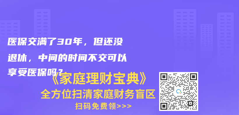 医保交满了30年，但还没退休，中间的时间不交可以享受医保吗？插图