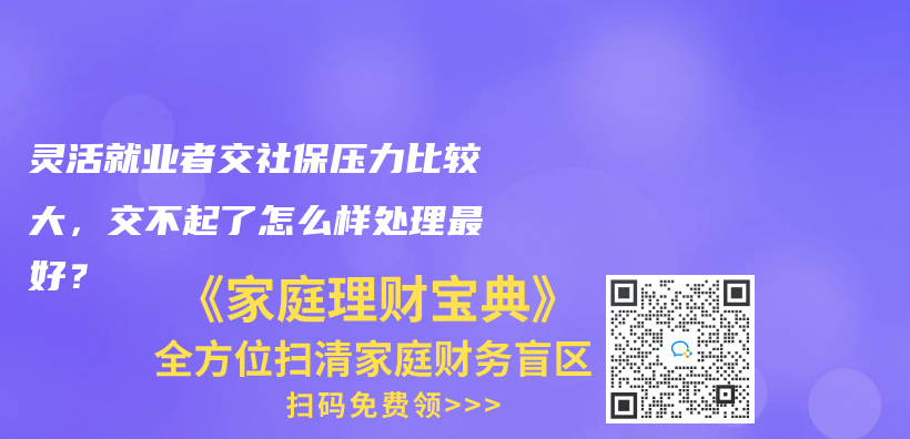 灵活就业者交社保压力比较大，交不起了怎么样处理最好？插图