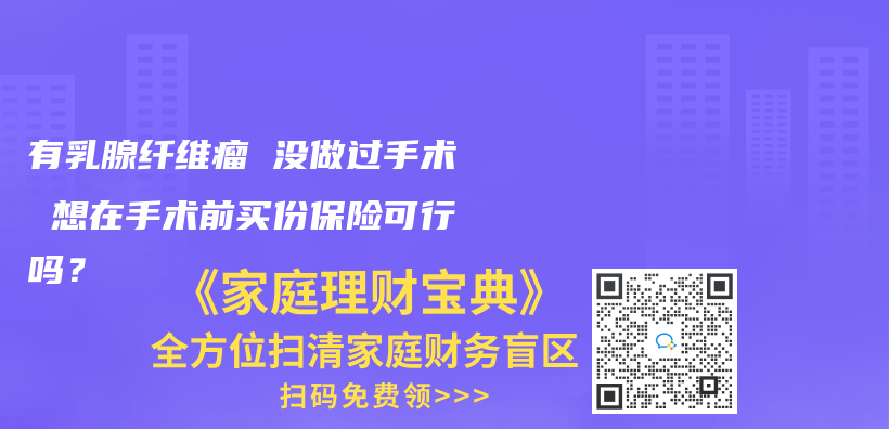 有乳腺纤维瘤 没做过手术 想在手术前买份保险可行吗？插图