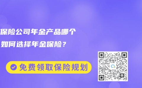 各大保险公司年金产品哪个好？如何选择年金保险？