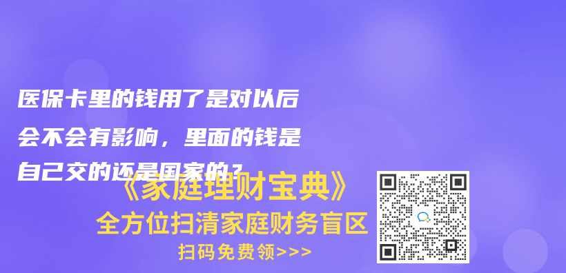 医保卡里的钱用了是对以后会不会有影响，里面的钱是自己交的还是国家的？插图