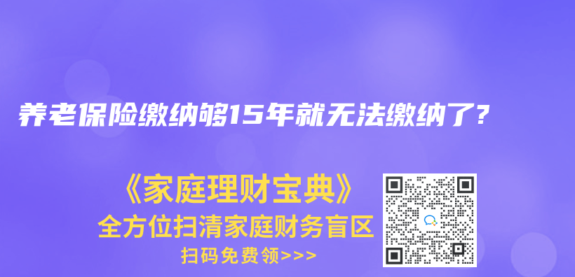 养老保险缴纳够15年就无法缴纳了?插图