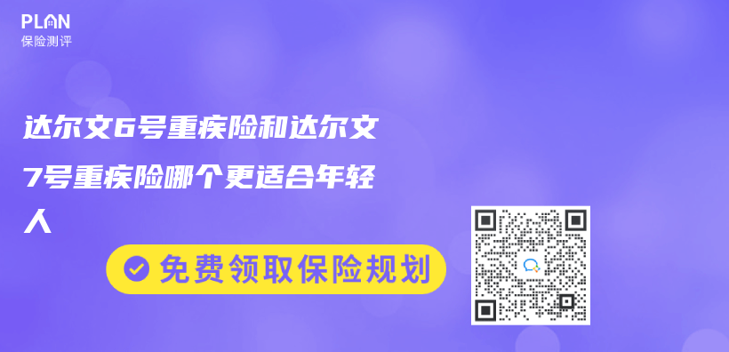 达尔文6号重疾险和达尔文7号重疾险哪个更适合年轻人插图