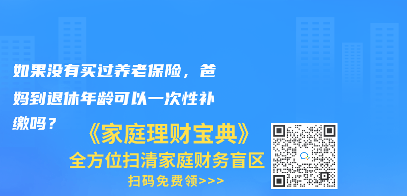 如果没有买过养老保险，爸妈到退休年龄可以一次性补缴吗？插图