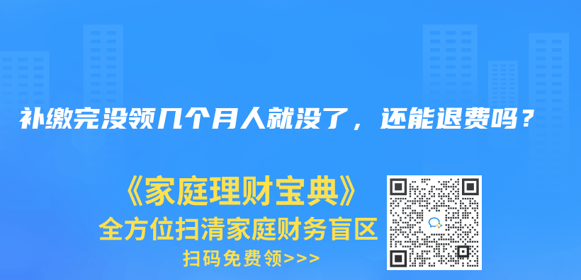 补缴完没领几个月人就没了，还能退费吗？插图