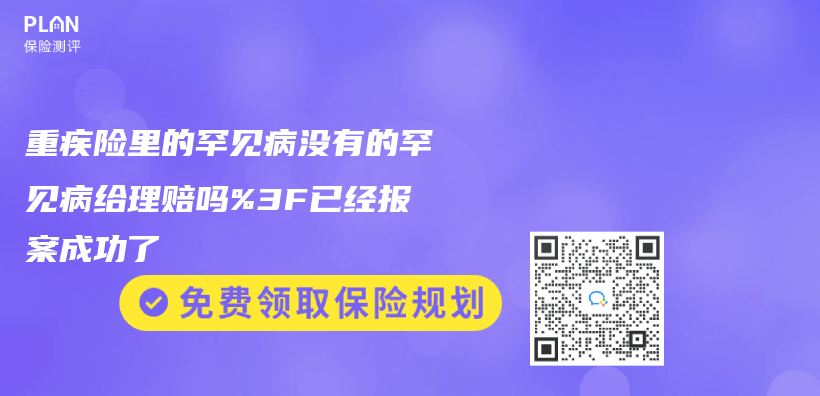 重疾险里的罕见病没有的罕见病给理赔吗%3F已经报案成功了插图