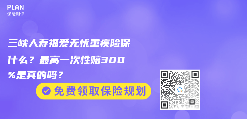 三峡人寿福爱无忧重疾险保什么？最高一次性赔300%是真的吗？插图