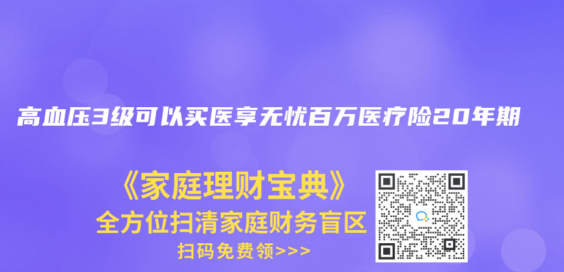 高血压3级可以买医享无忧百万医疗险20年期插图