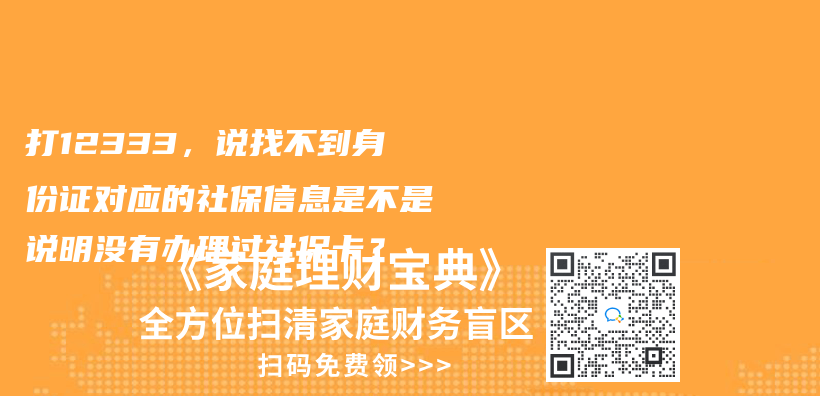 打12333，说找不到身份证对应的社保信息是不是说明没有办理过社保卡？插图