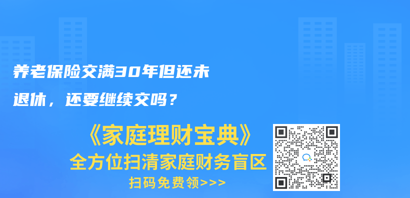 养老保险交满30年但还未退休，还要继续交吗？插图